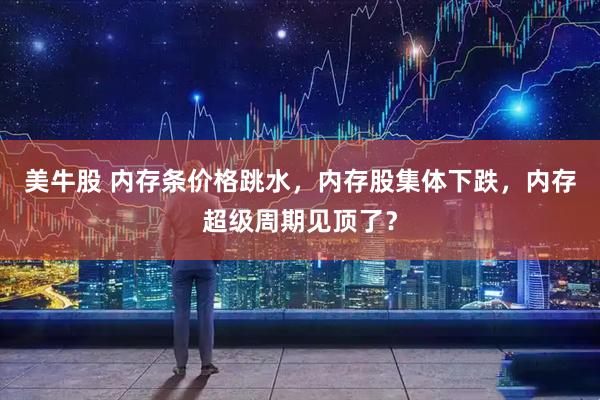 美牛股 内存条价格跳水，内存股集体下跌，内存超级周期见顶了？