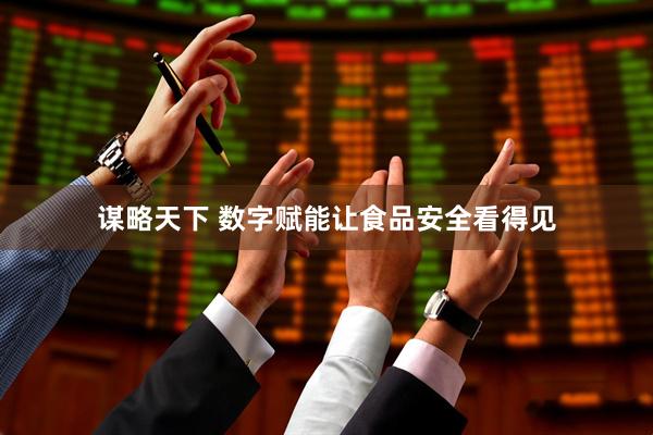 谋略天下 数字赋能让食品安全看得见