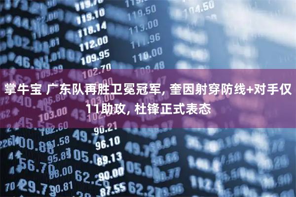 掌牛宝 广东队再胜卫冕冠军, 奎因射穿防线+对手仅11助攻, 杜锋正式表态